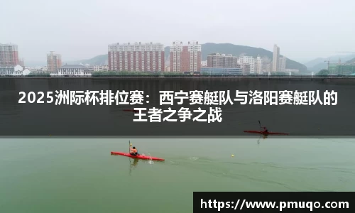 2025洲际杯排位赛：西宁赛艇队与洛阳赛艇队的王者之争之战