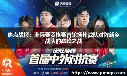 焦点战报：洲际赛资格赛首轮扬州战队对阵新乡战队的巅峰之战