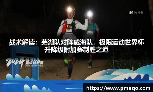 战术解读：芜湖队对阵威海队，极限运动世界杯升降级附加赛制胜之道