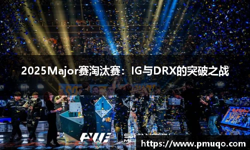 2025Major赛淘汰赛：IG与DRX的突破之战