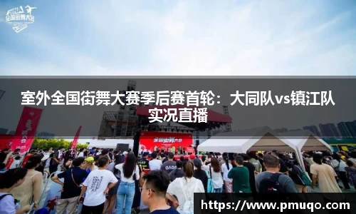 室外全国街舞大赛季后赛首轮：大同队vs镇江队实况直播