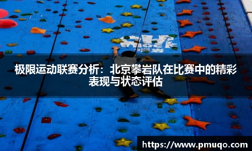 极限运动联赛分析：北京攀岩队在比赛中的精彩表现与状态评估