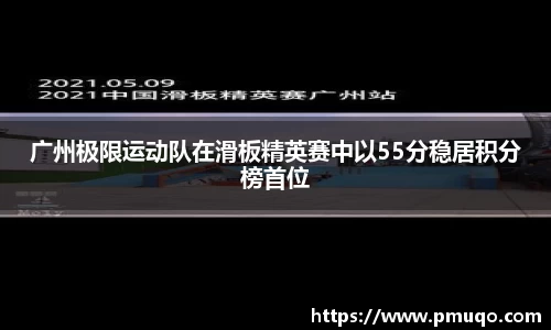 广州极限运动队在滑板精英赛中以55分稳居积分榜首位