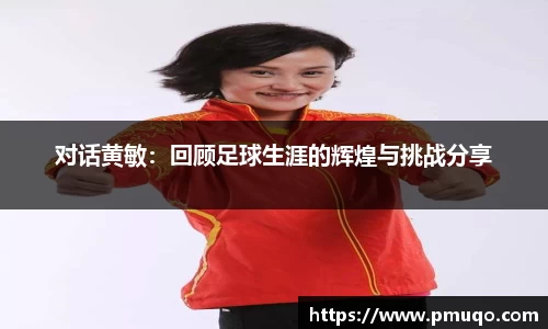 对话黄敏：回顾足球生涯的辉煌与挑战分享