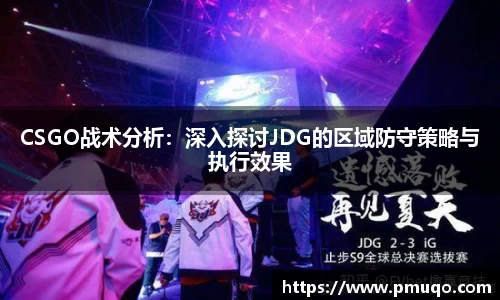 CSGO战术分析:深入探讨JDG的区域防守策略与执行效果